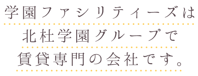 学園ファシリティーズは北杜学園グループで賃貸専門の会社です