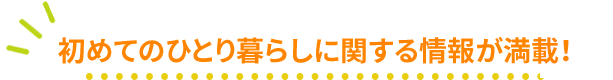 初めてのひとり暮らしに関する情報が満載！