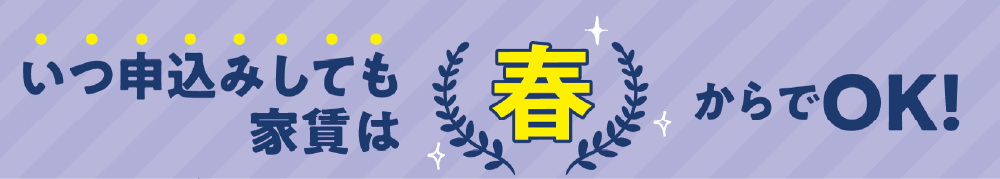 いつ申込みしても家賃は春からでOK！